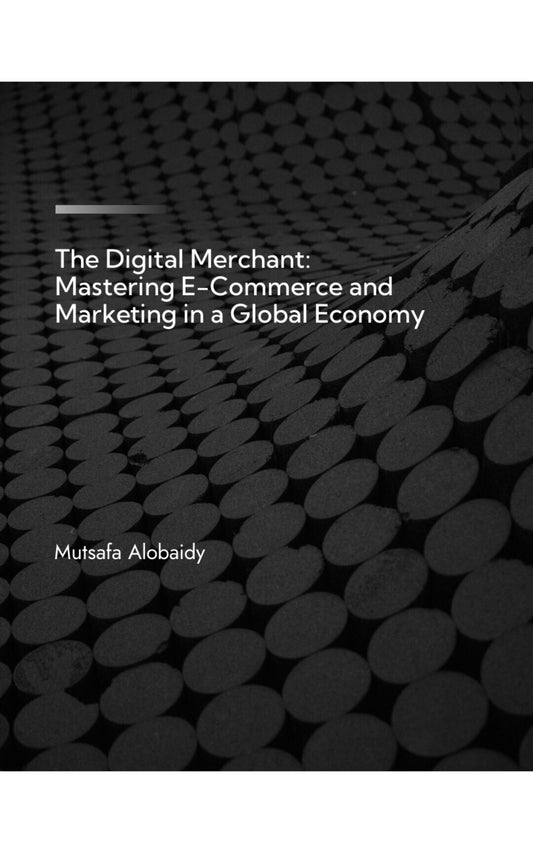 The Digital Merchant: Mastering E-Commerce and Marketing in a Global Economy